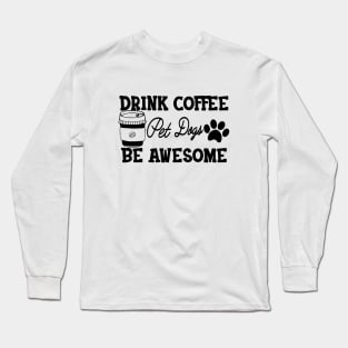 Dog and Coffee - Drink coffee pet dogs be awesome Long Sleeve T-Shirt